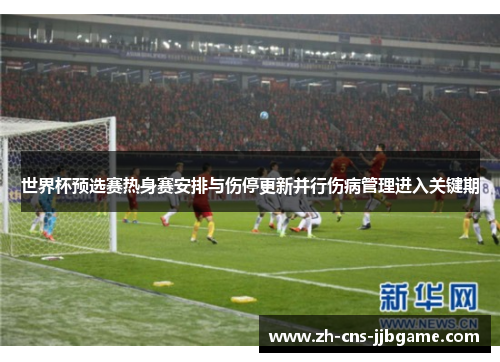 世界杯预选赛热身赛安排与伤停更新并行伤病管理进入关键期