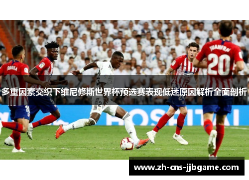 多重因素交织下维尼修斯世界杯预选赛表现低迷原因解析全面剖析