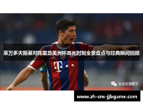 莱万多夫斯基对阵里昂美洲杯高光时刻全景盘点与经典瞬间回顾