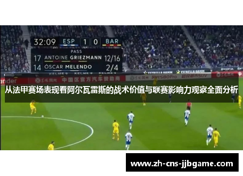 从法甲赛场表现看阿尔瓦雷斯的战术价值与联赛影响力观察全面分析