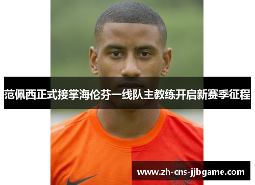 范佩西正式接掌海伦芬一线队主教练开启新赛季征程