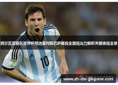 阿尔瓦雷斯在世界杯预选赛对阵巴萨展现全面统治力解析关键表现全景