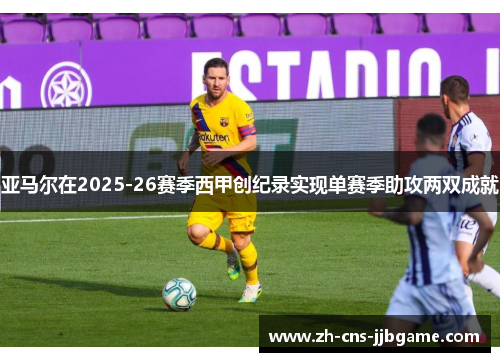亚马尔在2025-26赛季西甲创纪录实现单赛季助攻两双成就