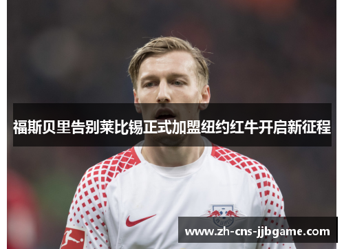 福斯贝里告别莱比锡正式加盟纽约红牛开启新征程