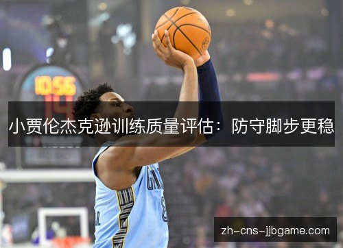 小贾伦杰克逊训练质量评估：防守脚步更稳